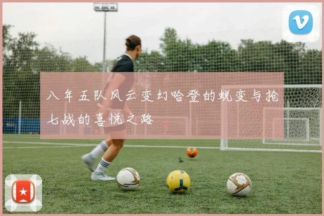 八年五队风云变幻哈登的蜕变与抢七战的喜悦之路