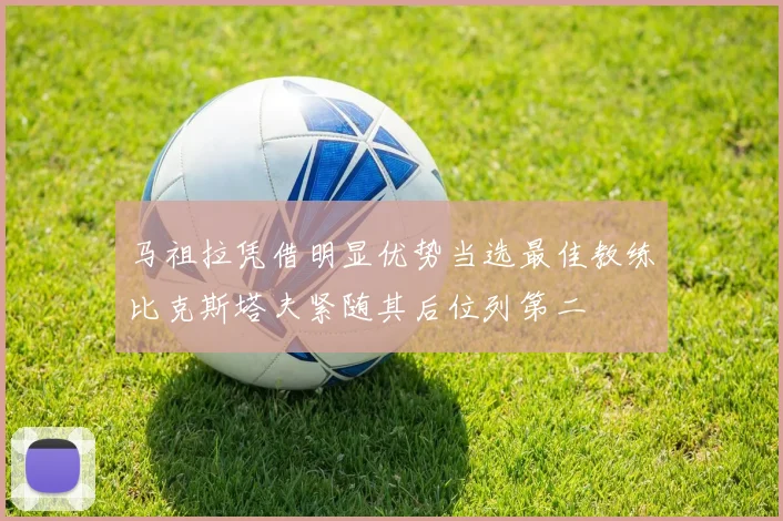 马祖拉凭借明显优势当选最佳教练比克斯塔夫紧随其后位列第二